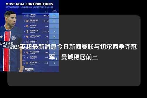 2025英超最新消息今日新闻曼联与切尔西争夺冠军，曼城稳居前三第1张-五大联赛直播