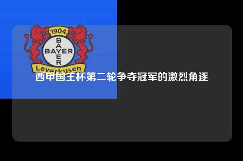 西甲国王杯第二轮争夺冠军的激烈角逐第1张-五大联赛直播