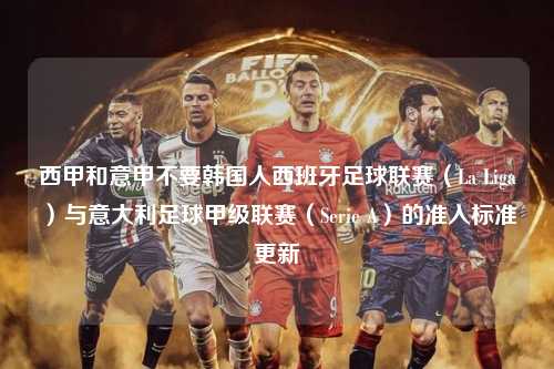 西甲和意甲不要韩国人西班牙足球联赛（La Liga）与意大利足球甲级联赛（Serie A）的准入标准更新第1张-五大联赛直播