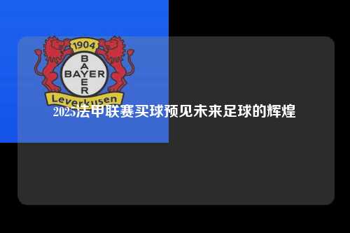 2025法甲联赛买球预见未来足球的辉煌第1张-五大联赛直播
