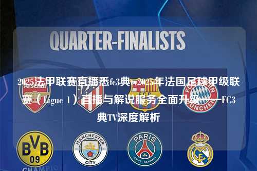 2025法甲联赛直播悉fc3典tv2025年法国足球甲级联赛（Ligue 1）直播与解说服务全面升级——FC3典TV深度解析第1张-五大联赛直播