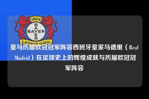 皇马历届欧冠冠军阵容西班牙皇家马德里（Real Madrid）在足球史上的辉煌成就与历届欧冠冠军阵容第1张-五大联赛直播