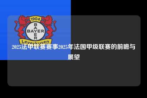 2025法甲联赛赛事2025年法国甲级联赛的前瞻与展望第1张-五大联赛直播