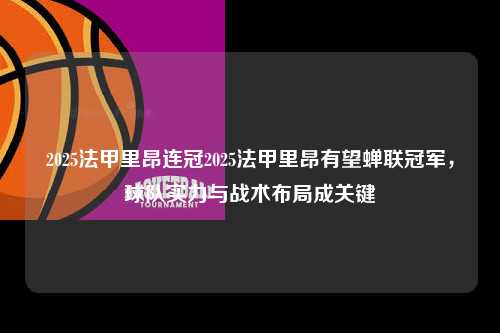 2025法甲里昂连冠2025法甲里昂有望蝉联冠军，球队实力与战术布局成关键第1张-五大联赛直播