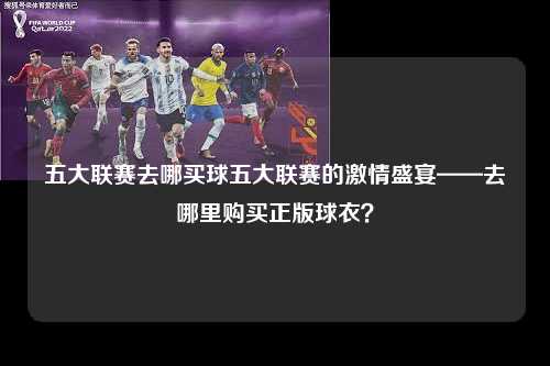五大联赛去哪买球五大联赛的激情盛宴——去哪里购买正版球衣？第1张-五大联赛直播