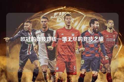 欧冠的竞技路线一场无尽的竞技之旅第1张-五大联赛直播