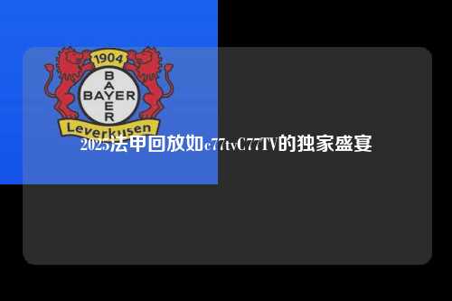 2025法甲回放如c77tvC77TV的独家盛宴第1张-五大联赛直播