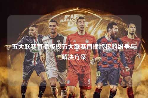 五大联赛直播版权五大联赛直播版权的纷争与解决方案第1张-五大联赛直播