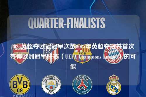 2025英超夺欧冠冠军次数2025年英超夺冠并首次夺得欧洲冠军联赛（UEFA Champions League）的可能第1张-五大联赛直播