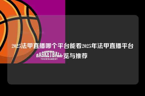 2025法甲直播哪个平台能看2025年法甲直播平台一览与推荐第1张-五大联赛直播