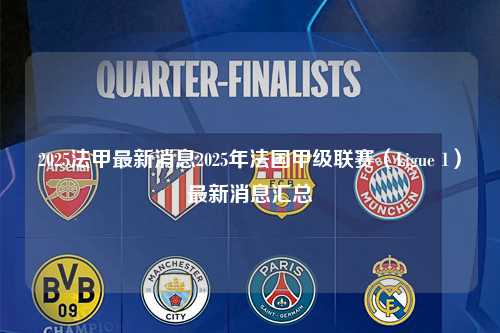 2025法甲最新消息2025年法国甲级联赛（Ligue 1）最新消息汇总第1张-五大联赛直播