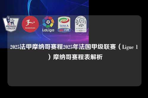 2025法甲摩纳哥赛程2025年法国甲级联赛（Ligue 1）摩纳哥赛程表解析第1张-五大联赛直播