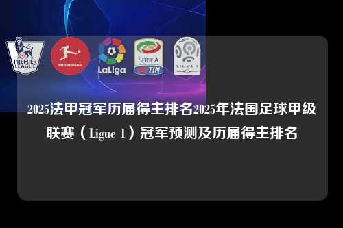 2025法甲冠军历届得主排名2025年法国足球甲级联赛(Ligue 1)冠军预测及历届得主排名第1张-五大联赛直播 2025法甲冠军历届得主排名2025年法国足球甲级联赛(Ligue 1)冠军预测及历届得主排名