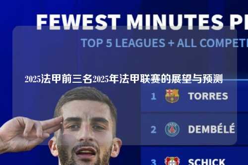2025法甲前三名2025年法甲联赛的展望与预测第1张-五大联赛直播