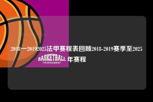 2018一20192025法甲赛程表回顾2018-2019赛季至2025年赛程第1张-五大联赛直播