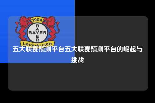 五大联赛预测平台五大联赛预测平台的崛起与挑战第1张-五大联赛直播