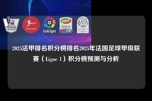 2025法甲排名积分榜排名2025年法国足球甲级联赛（Ligue 1）积分榜预测与分析第1张-五大联赛直播