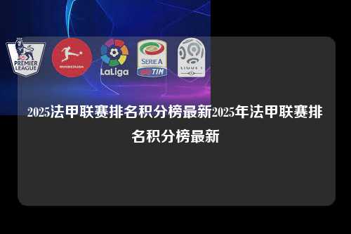 2025法甲联赛排名积分榜最新2025年法甲联赛排名积分榜最新第1张-五大联赛直播