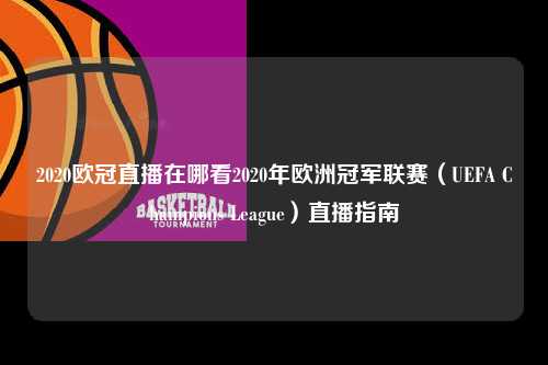 2020欧冠直播在哪看2020年欧洲冠军联赛（UEFA Champions League）直播指南第1张-五大联赛直播