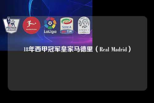 18年西甲冠军皇家马德里（Real Madrid）第1张-五大联赛直播