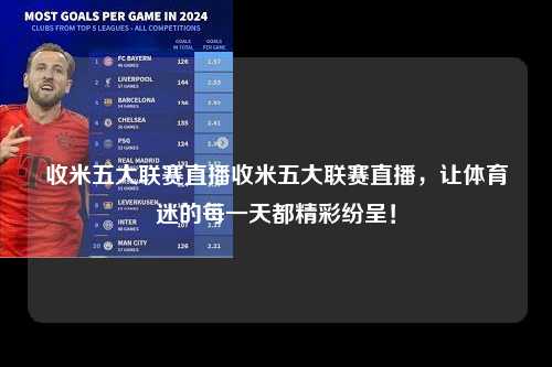 收米五大联赛直播收米五大联赛直播，让体育迷的每一天都精彩纷呈！第1张-五大联赛直播