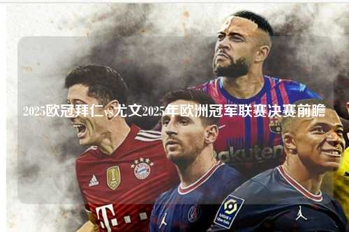 2025欧冠拜仁vs尤文2025年欧洲冠军联赛决赛前瞻第1张-五大联赛直播