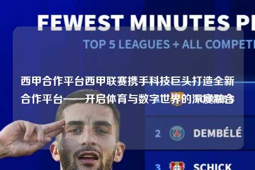 西甲合作平台西甲联赛携手科技巨头打造全新合作平台——开启体育与数字世界的深度融合第1张-五大联赛直播