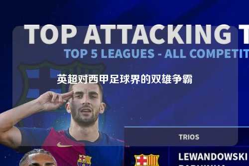 英超对西甲足球界的双雄争霸第1张-五大联赛直播