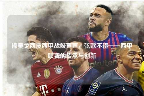 操吴戈西皮西甲战鼓声声，弦歌不辍——西甲联赛的传承与创新第1张-五大联赛直播