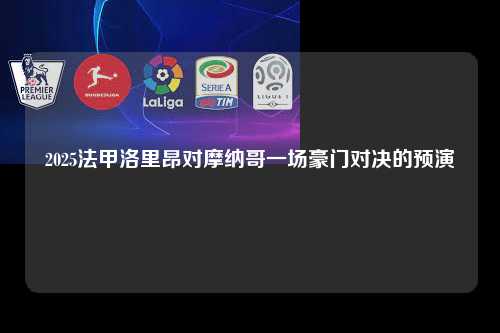 2025法甲洛里昂对摩纳哥一场豪门对决的预演第1张-五大联赛直播
