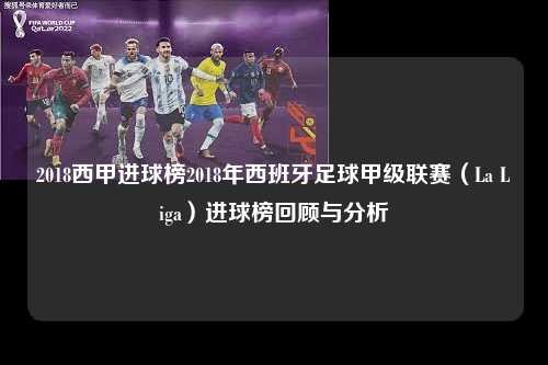 2018西甲进球榜2018年西班牙足球甲级联赛（La Liga）进球榜回顾与分析第1张-五大联赛直播
