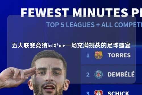 五大联赛竞猜bs18*me一场充满挑战的足球盛宴第1张-五大联赛直播