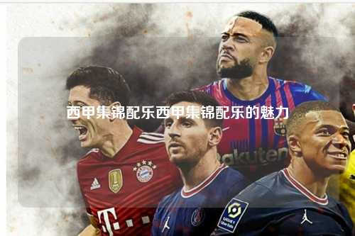 西甲集锦配乐西甲集锦配乐的魅力第1张-五大联赛直播