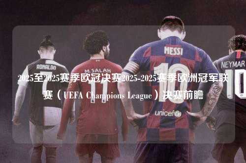2025至2025赛季欧冠决赛2025-2025赛季欧洲冠军联赛（UEFA Champions League）决赛前瞻第1张-五大联赛直播