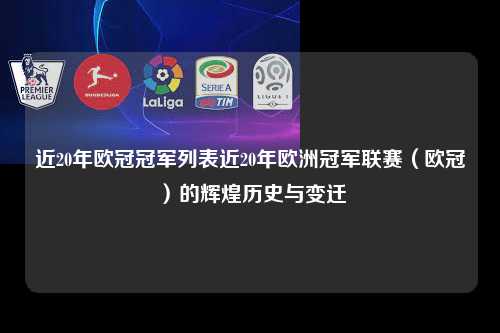 近20年欧冠冠军列表近20年欧洲冠军联赛（欧冠）的辉煌历史与变迁第1张-五大联赛直播