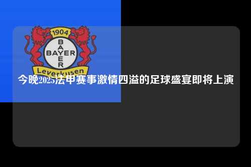 今晚2025法甲赛事激情四溢的足球盛宴即将上演第1张-五大联赛直播