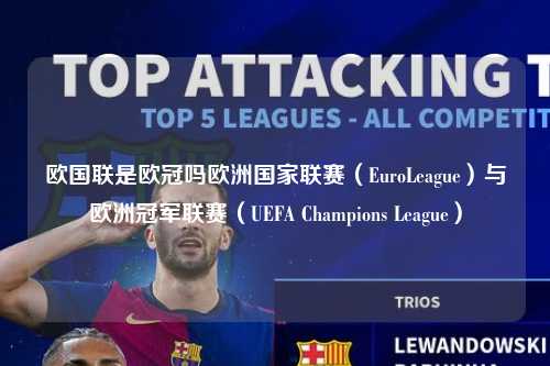 欧国联是欧冠吗欧洲国家联赛（EuroLeague）与欧洲冠军联赛（UEFA Champions League）第1张-五大联赛直播