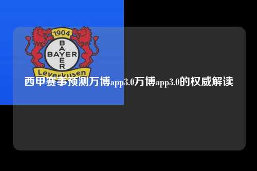 西甲赛事预测万博app3.0万博app3.0的权威解读第1张-五大联赛直播