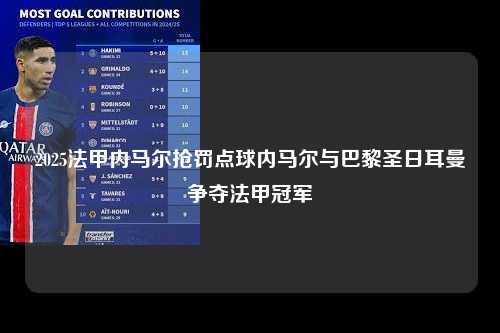 2025法甲内马尔抢罚点球内马尔与巴黎圣日耳曼争夺法甲冠军第1张-五大联赛直播