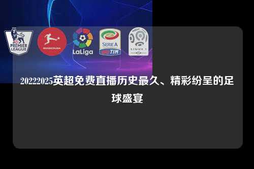 20222025英超免费直播历史最久、精彩纷呈的足球盛宴第1张-五大联赛直播