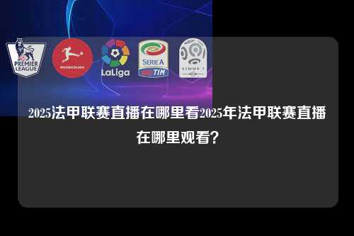 2025法甲联赛直播在哪里看2025年法甲联赛直播在哪里观看？第1张-五大联赛直播