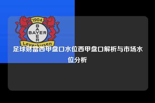 足球财富西甲盘口水位西甲盘口解析与市场水位分析第1张-五大联赛直播