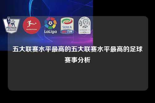 五大联赛水平最高的五大联赛水平最高的足球赛事分析第1张-五大联赛直播