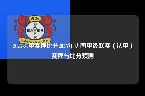 2025法甲赛程比分2025年法国甲级联赛（法甲）赛程与比分预测第1张-五大联赛直播