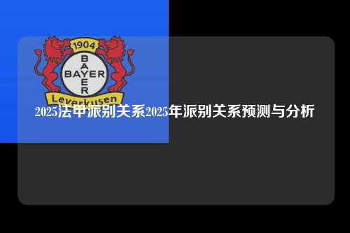 2025法甲派别关系2025年派别关系预测与分析第1张-五大联赛直播