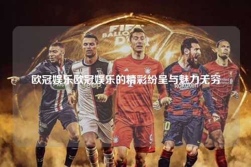 欧冠娱乐欧冠娱乐的精彩纷呈与魅力无穷第1张-五大联赛直播