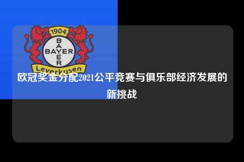 欧冠奖金分配2021公平竞赛与俱乐部经济发展的新挑战第1张-五大联赛直播