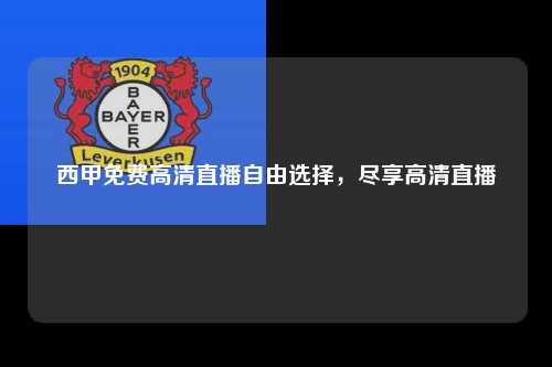 西甲免费高清直播自由选择，尽享高清直播第1张-五大联赛直播