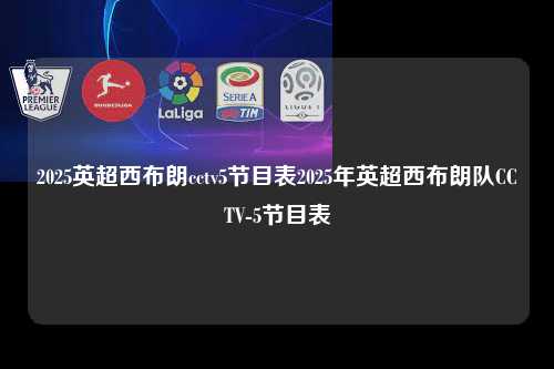 2025英超西布朗cctv5节目表2025年英超西布朗队CCTV-5节目表第1张-五大联赛直播