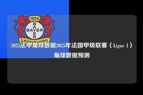 2025法甲角球数据2025年法国甲级联赛（Ligue 1）角球数据预测第1张-五大联赛直播